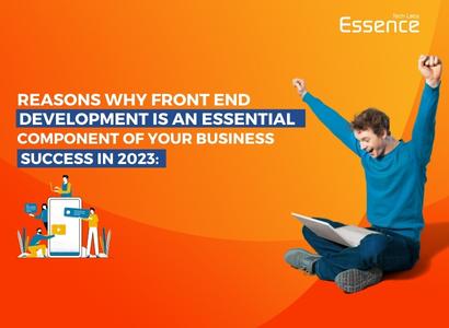 Reasons why Front End Development is an essential component of your Business success in 2023