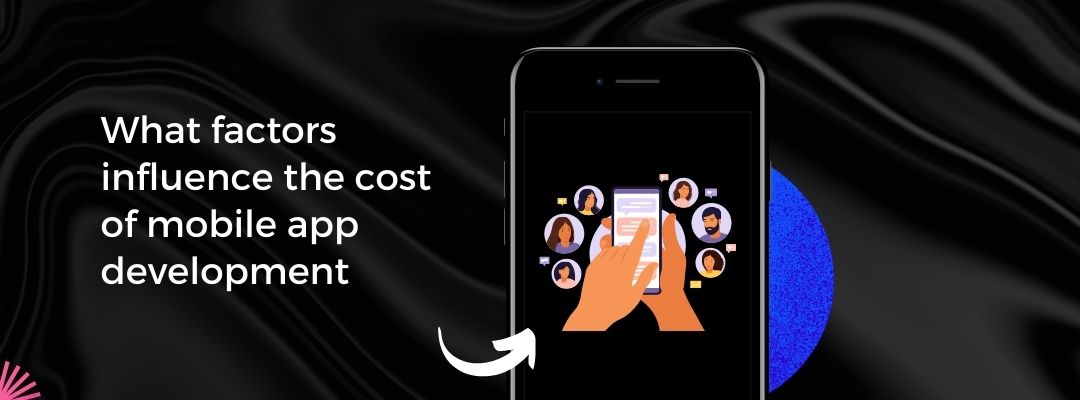 What factors influence the cost of mobile app development